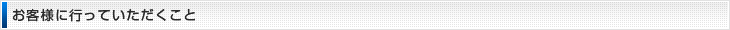お客様に行っていただくこと